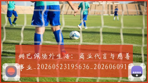 姆巴佩场外生活：商业代言与慈善事业_20260523195636_20260609132754