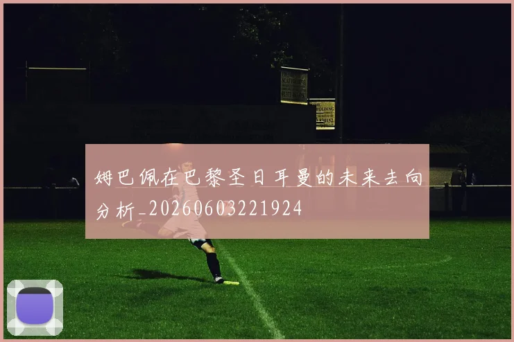 姆巴佩在巴黎圣日耳曼的未来去向分析_20260603221924