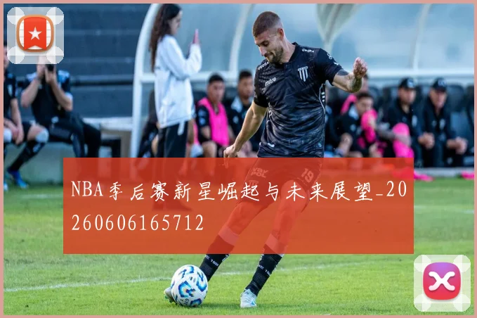 NBA季后赛新星崛起与未来展望_20260606165712