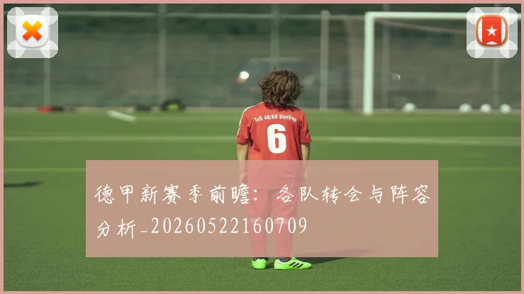 德甲新赛季前瞻：各队转会与阵容分析_20260522160709