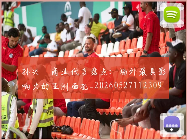 孙兴慜商业代言盘点：场外最具影响力的亚洲面孔_20260527112309