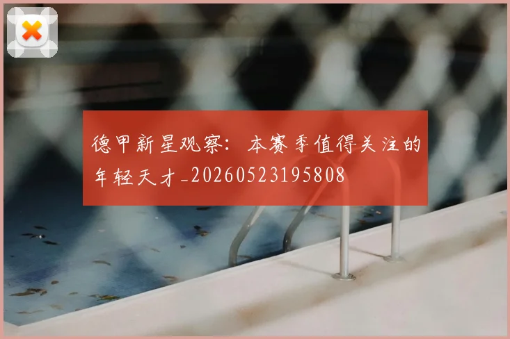德甲新星观察：本赛季值得关注的年轻天才_20260523195808