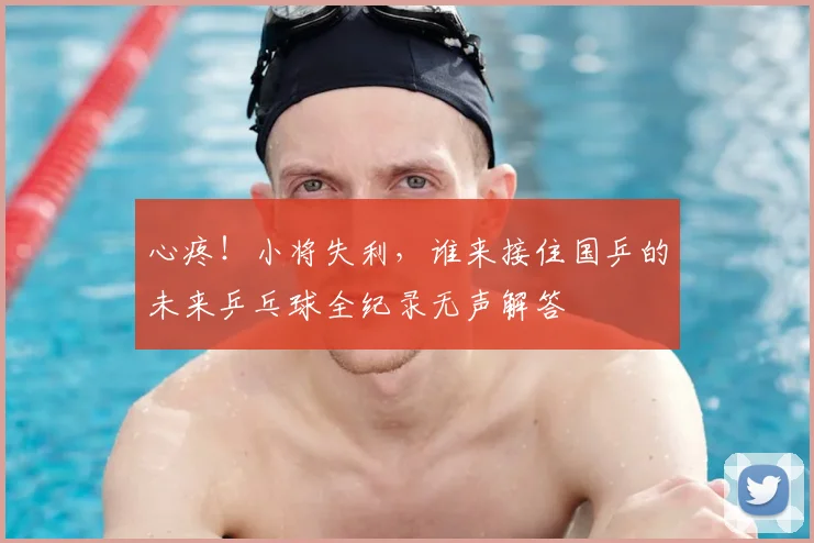 心疼！小将失利，谁来接住国乒的未来乒乓球全纪录无声解答