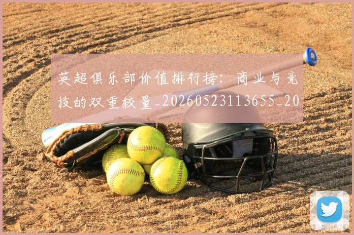 英超俱乐部价值排行榜：商业与竞技的双重较量_20260523113655_20260610170026