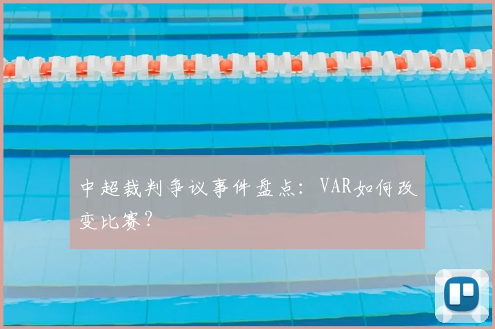 中超裁判争议事件盘点：VAR如何改变比赛？