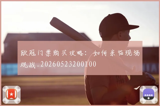 欧冠门票购买攻略：如何亲临现场观战_20260523200100