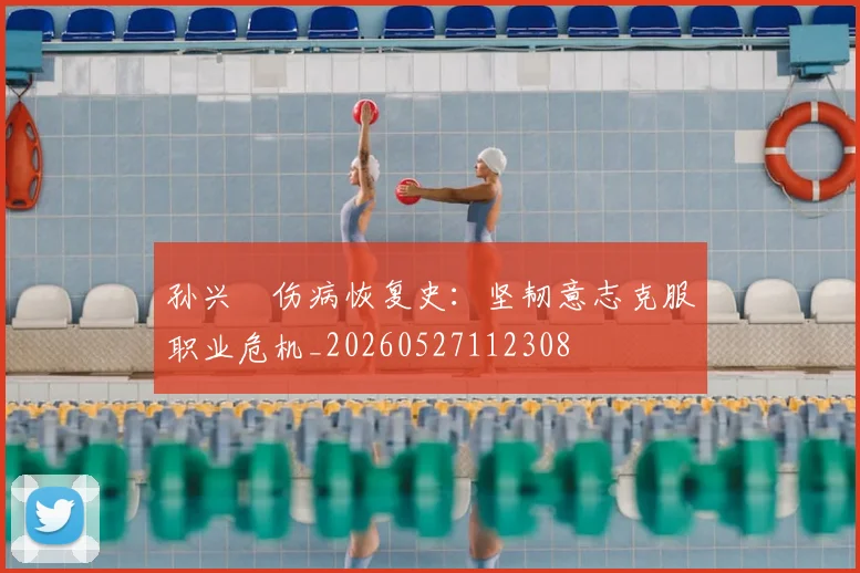 孙兴慜伤病恢复史：坚韧意志克服职业危机_20260527112308