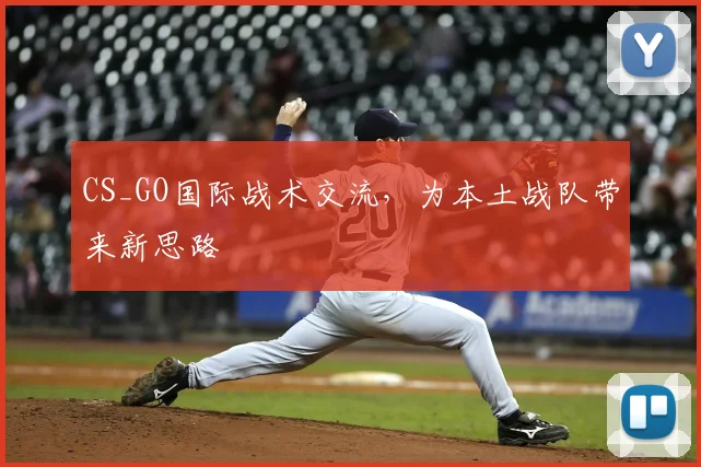 CS_GO国际战术交流,为本土战队带来新思路
