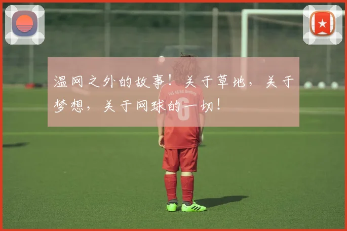 温网之外的故事！关于草地，关于梦想，关于网球的一切！