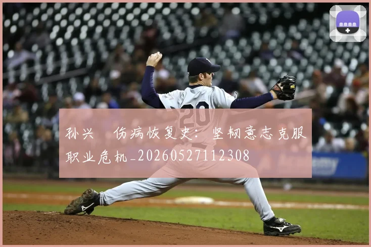 孙兴慜伤病恢复史：坚韧意志克服职业危机_20260527112308