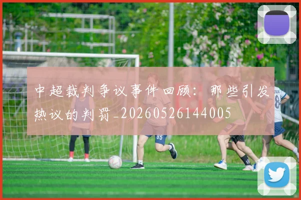 中超裁判争议事件回顾：那些引发热议的判罚_20260526144005