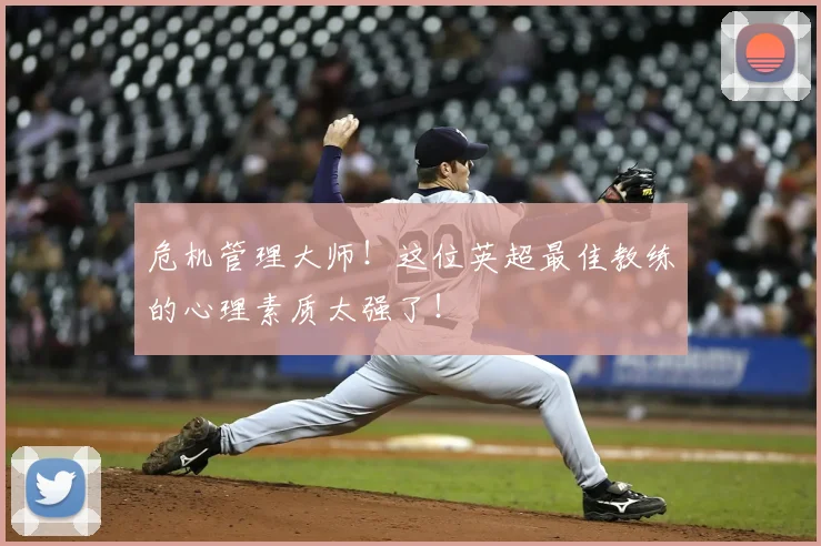 危机管理大师！这位英超最佳教练的心理素质太强了！