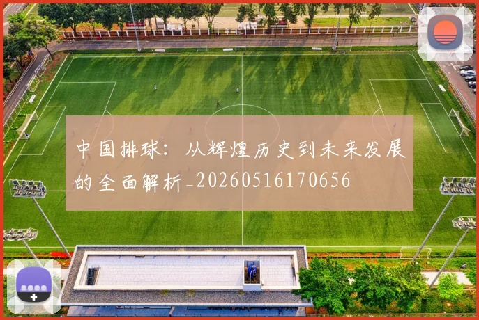 中国排球：从辉煌历史到未来发展的全面解析_20260516170656