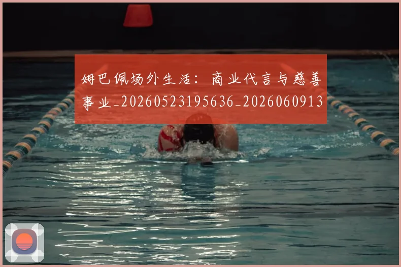 姆巴佩场外生活：商业代言与慈善事业_20260523195636_20260609132754