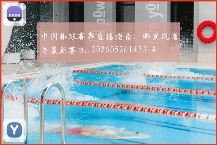 中国排球赛事直播指南：哪里观看与最新赛况_20260526143314