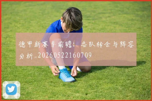 德甲新赛季前瞻：各队转会与阵容分析_20260522160709