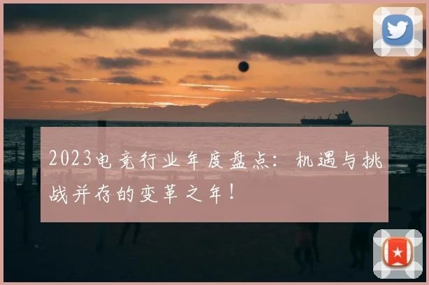 2023电竞行业年度盘点:机遇与挑战并存的变革之年!