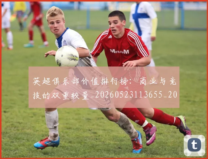 英超俱乐部价值排行榜：商业与竞技的双重较量_20260523113655_20260610170026
