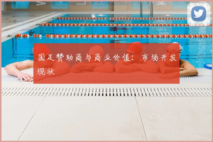 国足赞助商与商业价值:市场开发现状