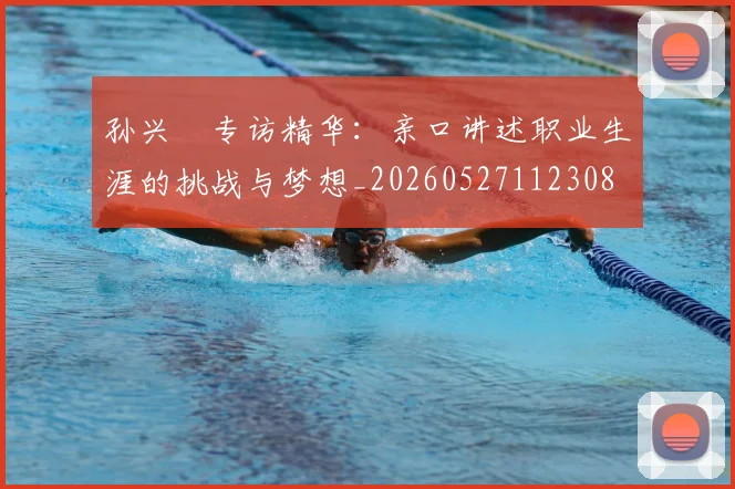 孙兴慜专访精华：亲口讲述职业生涯的挑战与梦想_20260527112308
